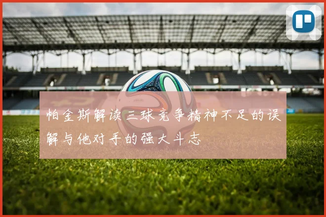 帕金斯解读三球竞争精神不足的误解与他对手的强大斗志