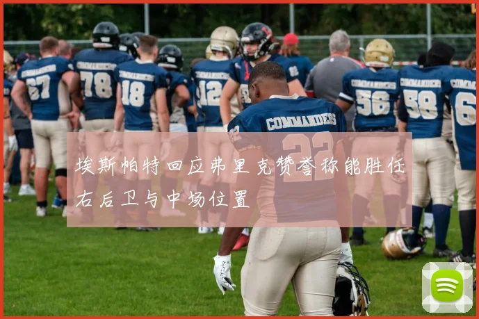 埃斯帕特回应弗里克赞誉称能胜任右后卫与中场位置