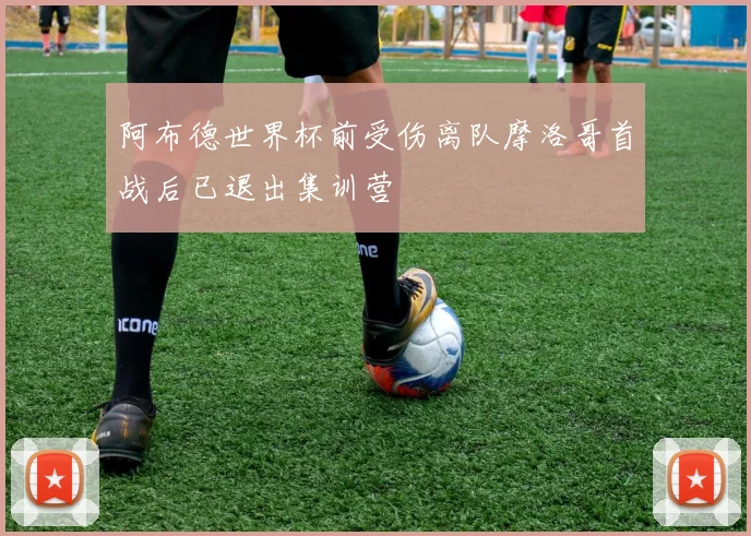阿布德世界杯前受伤离队摩洛哥首战后已退出集训营