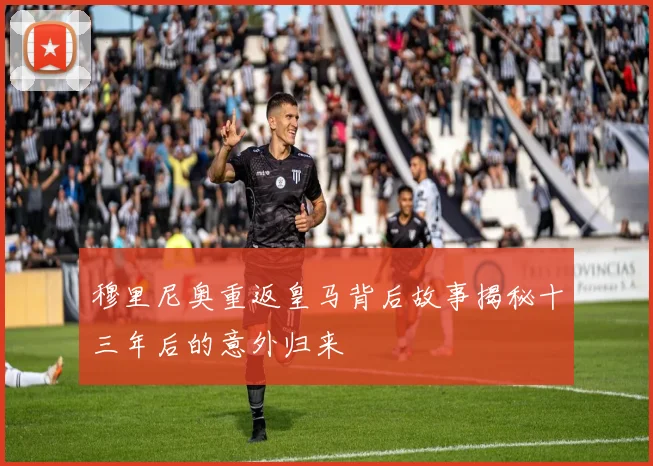 穆里尼奥重返皇马背后故事揭秘十三年后的意外归来