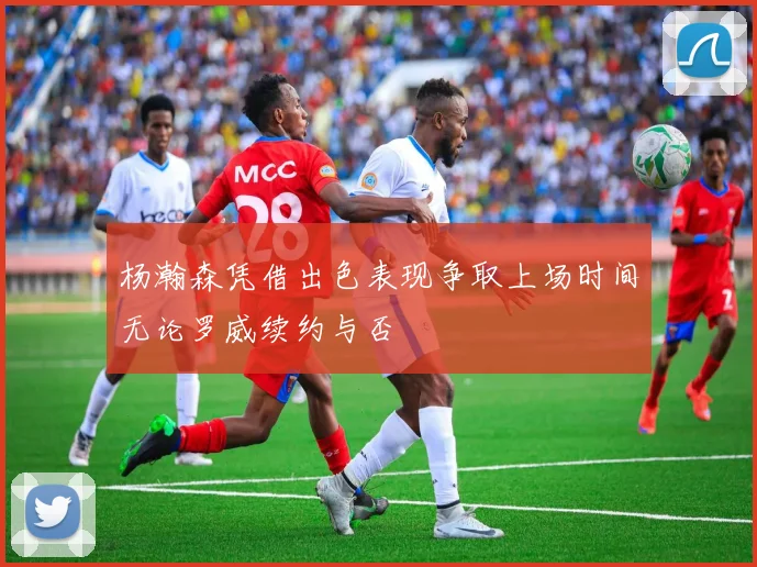 杨瀚森凭借出色表现争取上场时间无论罗威续约与否