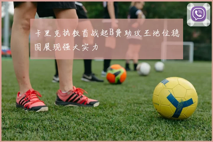 卡里克执教首战起B费助攻王地位稳固展现强大实力