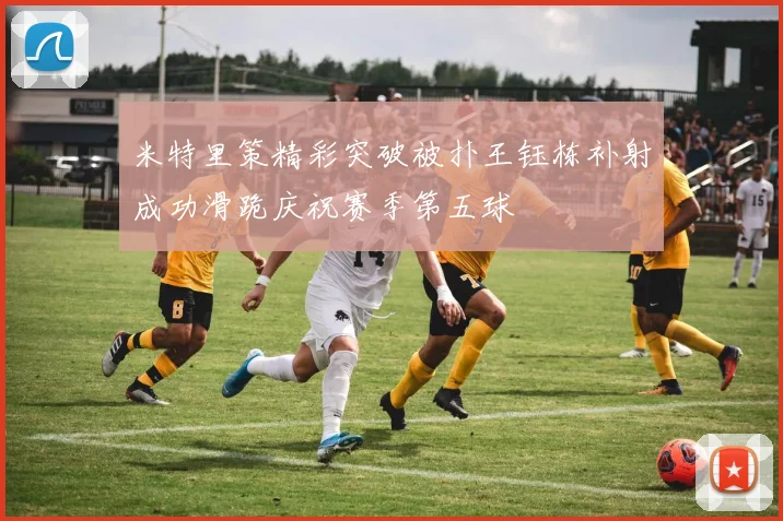 米特里策精彩突破被扑王钰栋补射成功滑跪庆祝赛季第五球